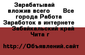 Зарабатывай 1000$ вложив всего 1$ - Все города Работа » Заработок в интернете   . Забайкальский край,Чита г.